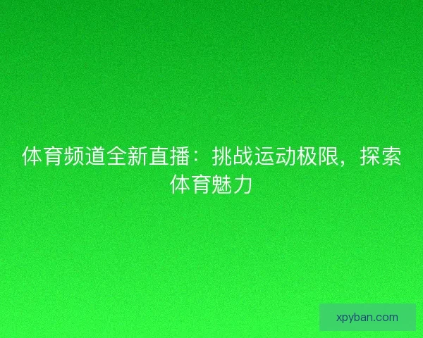 体育频道全新直播：挑战运动极限，探索体育魅力