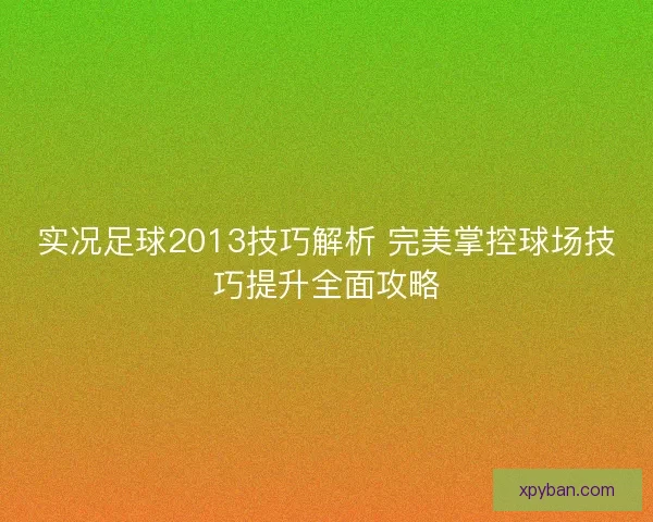 实况足球2013技巧解析 完美掌控球场技巧提升全面攻略