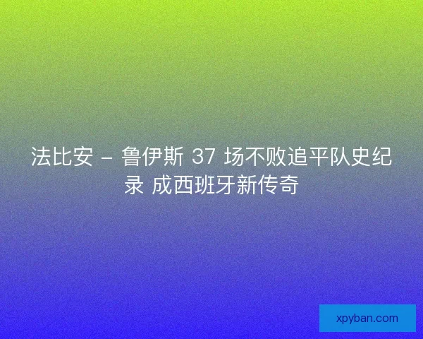 法比安 - 鲁伊斯 37 场不败追平队史纪录 成西班牙新传奇