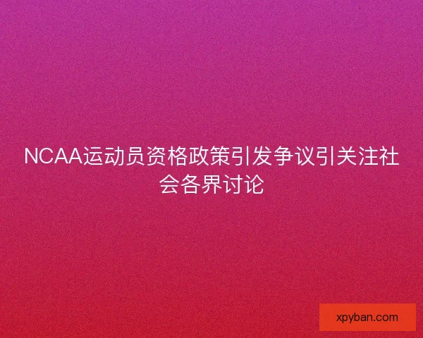 NCAA运动员资格政策引发争议引关注社会各界讨论