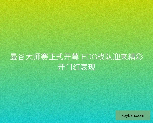 曼谷大师赛正式开幕 EDG战队迎来精彩开门红表现