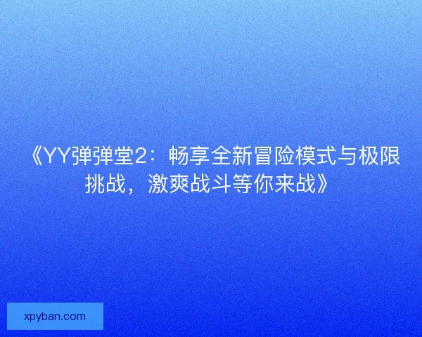 《YY弹弹堂2:畅享全新冒险模式与极限挑战,激爽战斗等你来战》 《YY弹弹堂2:畅享全新冒险模式与极限挑战,激爽战斗等你来战》