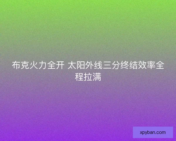 布克火力全开 太阳外线三分终结效率全程拉满